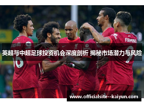 英超与中超足球投资机会深度剖析 揭秘市场潜力与风险 英超与中超足球投资机会深度剖析 揭秘市场潜力与风险