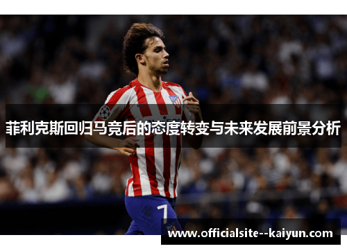 菲利克斯回归马竞后的态度转变与未来发展前景分析