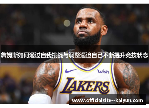 詹姆斯如何通过自我挑战与调整逼迫自己不断提升竞技状态