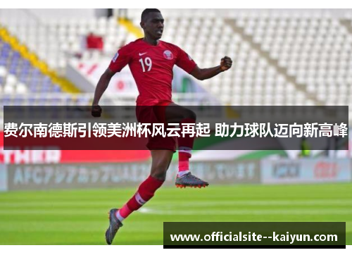 费尔南德斯引领美洲杯风云再起 助力球队迈向新高峰