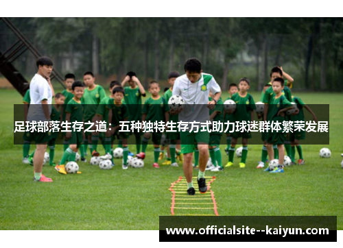 足球部落生存之道：五种独特生存方式助力球迷群体繁荣发展