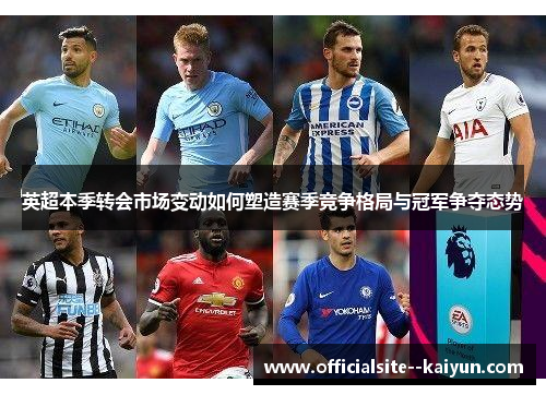 英超本季转会市场变动如何塑造赛季竞争格局与冠军争夺态势