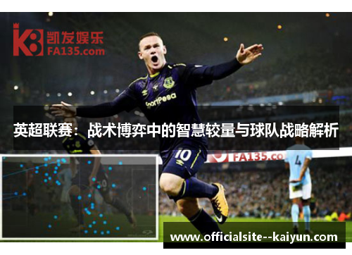英超联赛:战术博弈中的智慧较量与球队战略解析 英超联赛:战术博弈中的智慧较量与球队战略解析