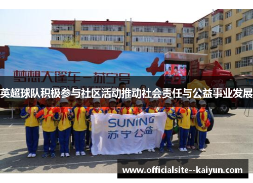 英超球队积极参与社区活动推动社会责任与公益事业发展 英超球队积极参与社区活动推动社会责任与公益事业发展