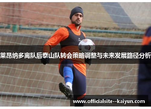 莱昂纳多离队后泰山队转会策略调整与未来发展路径分析