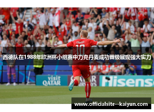 西德队在1988年欧洲杯小组赛中力克丹麦成功晋级展现强大实力