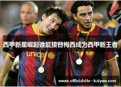 西甲新星崛起谁能接替梅西成为西甲新王者
