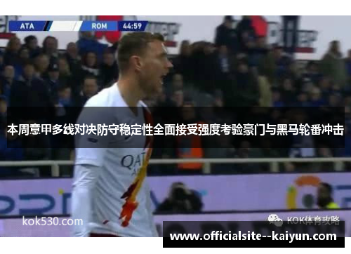 本周意甲多线对决防守稳定性全面接受强度考验豪门与黑马轮番冲击