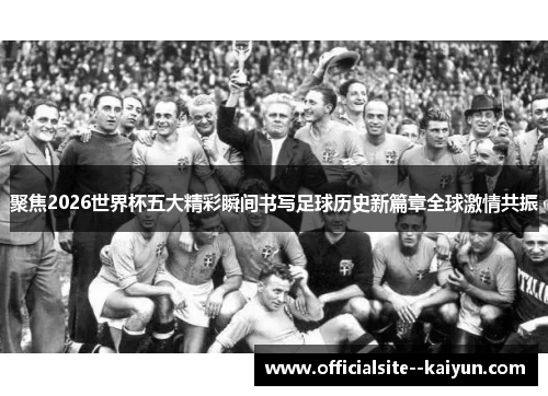 聚焦2026世界杯五大精彩瞬间书写足球历史新篇章全球激情共振