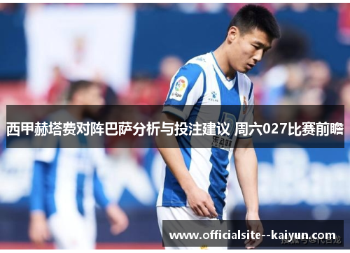西甲赫塔费对阵巴萨分析与投注建议 周六027比赛前瞻