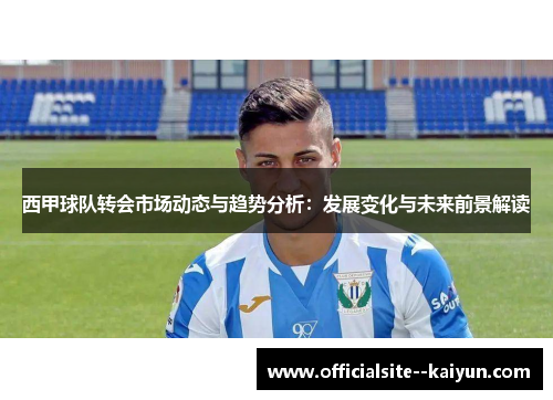 西甲球队转会市场动态与趋势分析:发展变化与未来前景解读 西甲球队转会市场动态与趋势分析:发展变化与未来前景解读