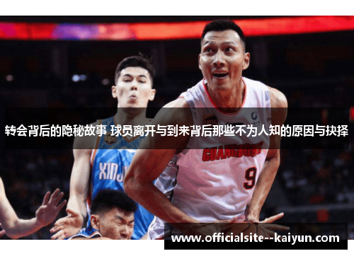 转会背后的隐秘故事 球员离开与到来背后那些不为人知的原因与抉择 转会背后的隐秘故事 球员离开与到来背后那些不为人知的原因与抉择