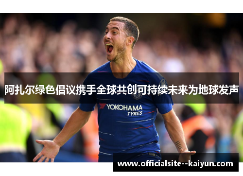 阿扎尔绿色倡议携手全球共创可持续未来为地球发声