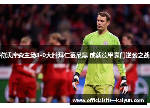 勒沃库森主场3-0大胜拜仁慕尼黑 成就德甲豪门逆袭之战