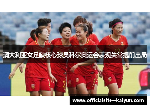 澳大利亚女足缺核心球员科尔奥运会表现失常提前出局