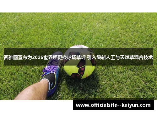 西雅图宣布为2026世界杯更换球场草坪 引入最新人工与天然草混合技术