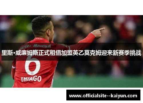 里斯·威廉姆斯正式租借加盟英乙莫克姆迎来新赛季挑战