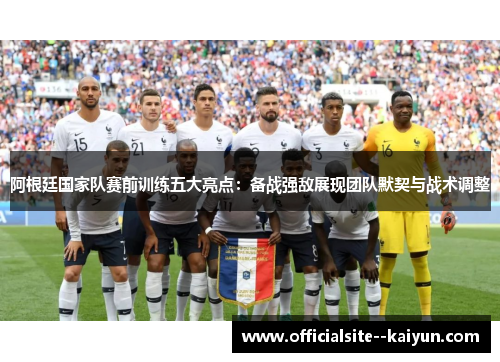 阿根廷国家队赛前训练五大亮点:备战强敌展现团队默契与战术调整 阿根廷国家队赛前训练五大亮点:备战强敌展现团队默契与战术调整