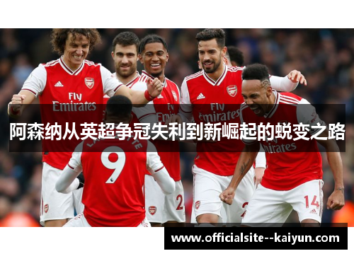 阿森纳从英超争冠失利到新崛起的蜕变之路