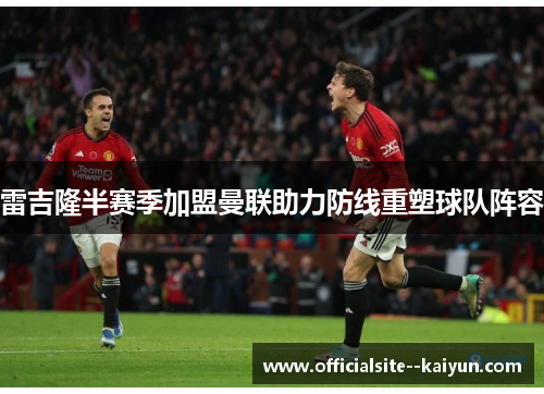 雷吉隆半赛季加盟曼联助力防线重塑球队阵容