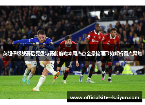 英超保级战赛后复盘与赛前前瞻本周热点全景梳理形势解析看点聚焦