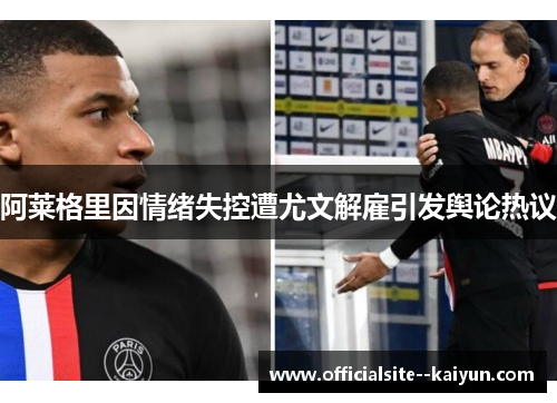 阿莱格里因情绪失控遭尤文解雇引发舆论热议