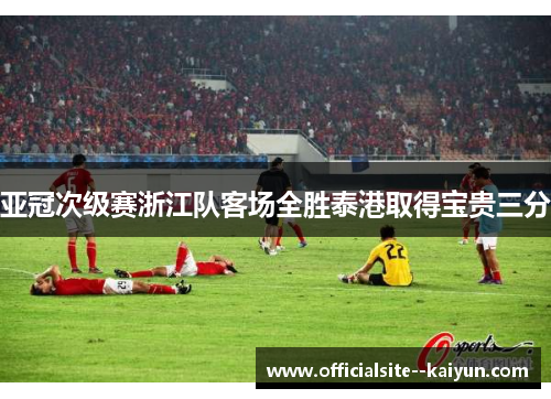 亚冠次级赛浙江队客场全胜泰港取得宝贵三分