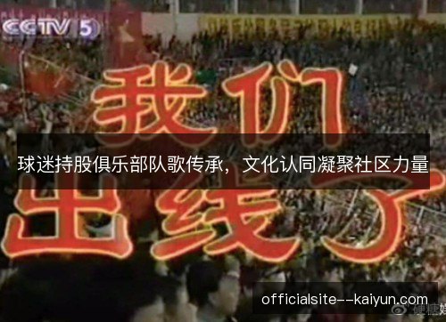 球迷持股俱乐部队歌传承,文化认同凝聚社区力量 球迷持股俱乐部队歌传承,文化认同凝聚社区力量
